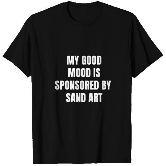Funny Quote My Good Mood Is Sponsored By Sand Art T-Shirts