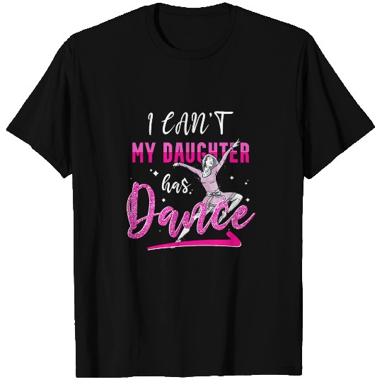 I Cant My Daughter Has Dance Funny Dance Ballet Mom T-Shirts