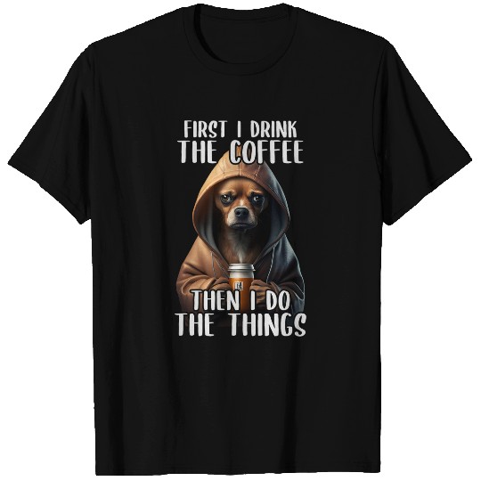First I Do The Coffee Coffee Sarcastic Chihuahua Grumpy T-Shirts