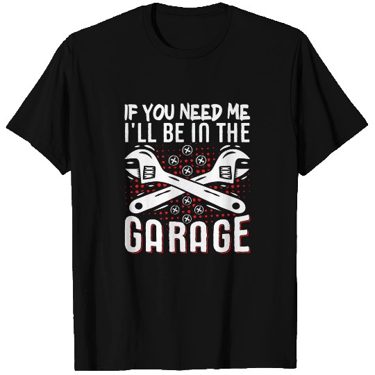 If You Need Me Ill Be In The Garage Workshop Handyman 24 T-Shirts