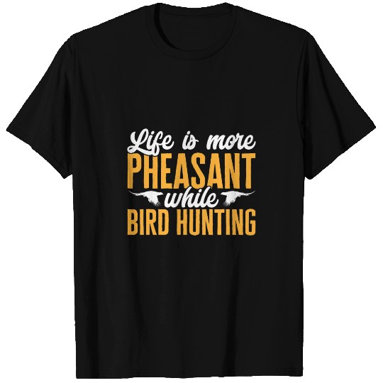 Pheasant Hunting Life Is More Pheasant While Bird Hunting T-Shirts