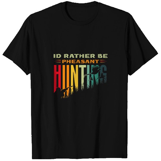 Pheasant Hunter for Id rather be pheasant Hunting T-Shirts