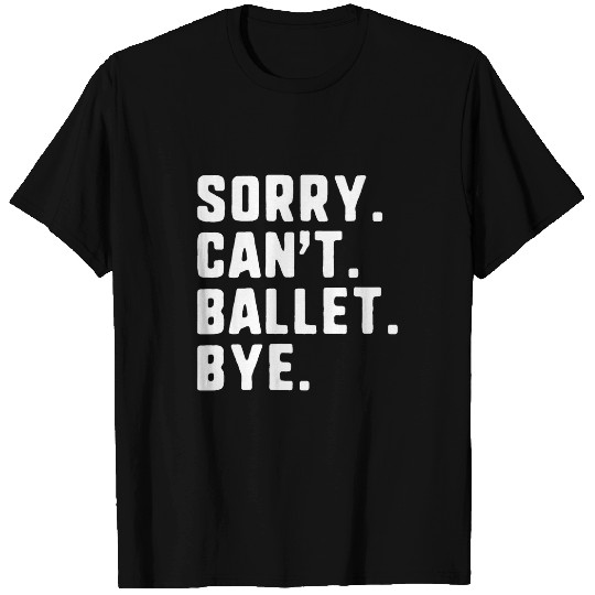 Sorry Cant Ballet Bye Funny Dance Dancing Dancer T-Shirts