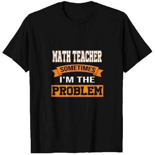 Womens math teacher sometimes Im the problem mathematic teacher T-Shirts