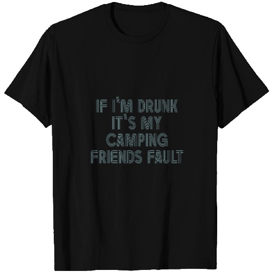 If Im Drunk Its My Camping Friends Fault Funny Camp Camper T-Shirts