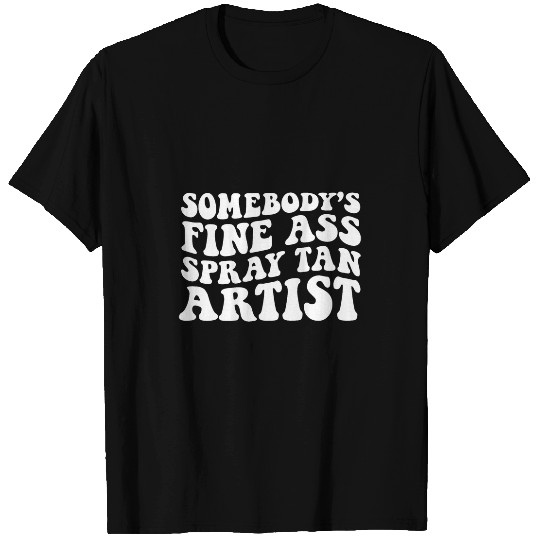 Somebodys Fine asss Spray Tan Artist on back T-Shirts