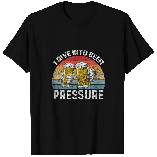 I Give Into Beer Pressure Funny Drinking T-Shirts