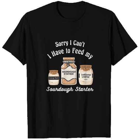 Sorry I Cant I Have to Feed my Sourdough Starter Baker 3 T-Shirts