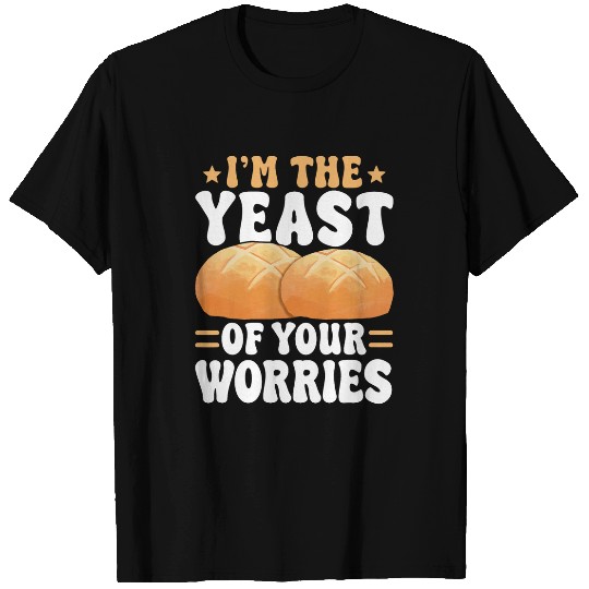 Im The Yeast Of Your Worries Sourdough Starter Baker Bread T-Shirts