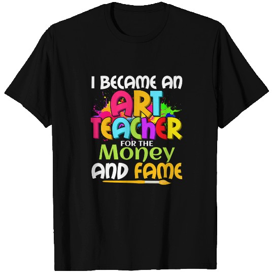 I Became An Art Teacher For The Money And Fame Education T-Shirts