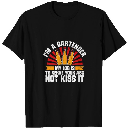 Im a Bartender My Job is to Serve Your asss Not kisss It 1 T-Shirts