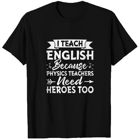 I Teach English Because Physics Teachers Need Heroes Too 1 T-Shirts