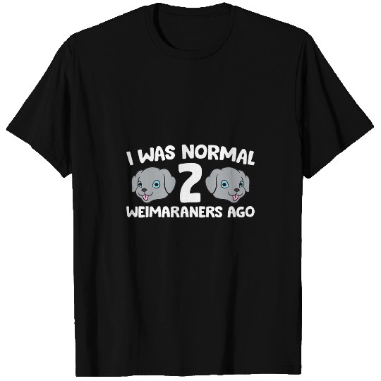 Weimaraner Pet Owner I Was Normal 2 Weimaraners Ago T-Shirts