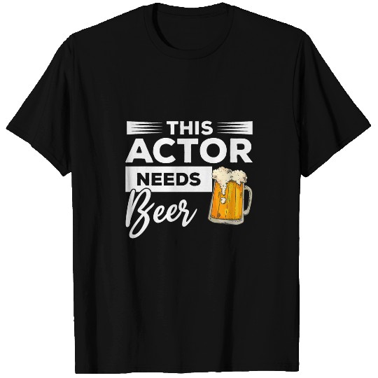 This Actor Needs Beer Drinking Acting T-Shirts