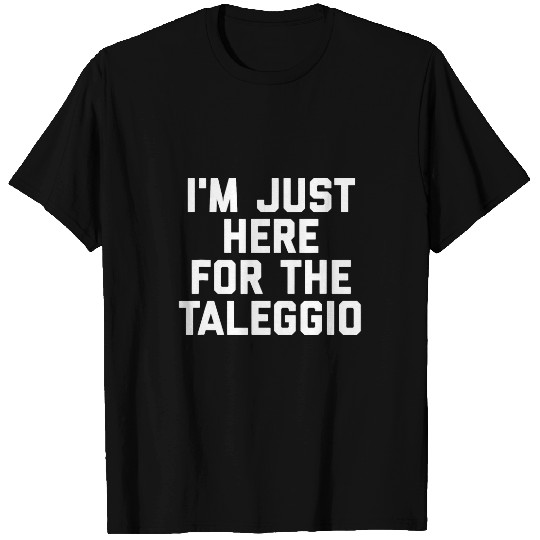 Im Just Here For The Taleggio Cheese Lovers Gift Funny T-Shirts