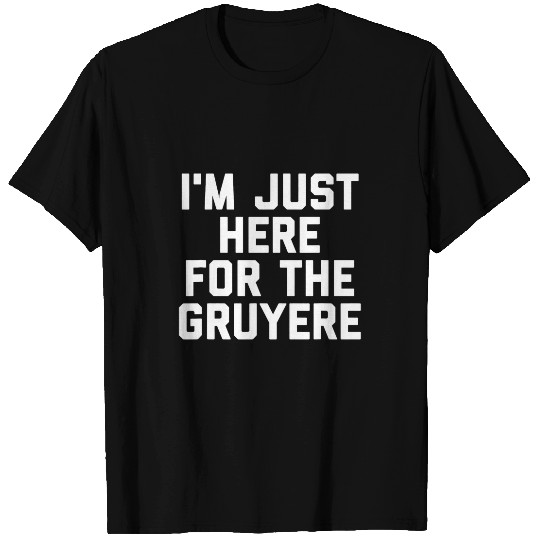 Im Just Here For The Gruyere Cheese Lovers Gift Funny T-Shirts
