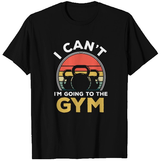 I Cant Im Going To The Gym Muscle Bodybuilding Fitness T-Shirts
