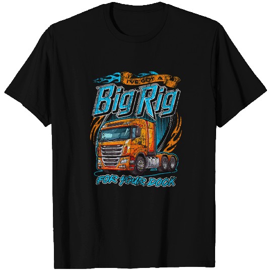 Ive got a big rig for your dock Trucker Truck Driver Funny 22 T-Shirts