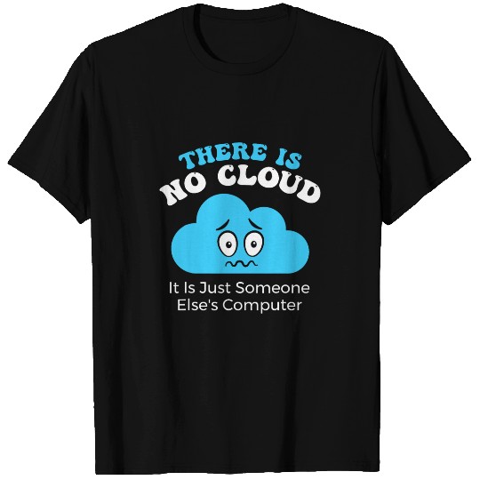 There is no Cloud it is just someone elses Computer T-Shirts