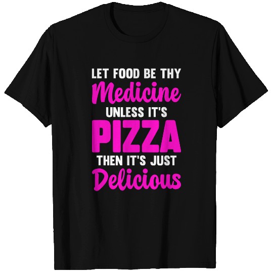 Let Food Be Thy medicines Unless ItS Pizza Just Delicious T-Shirts