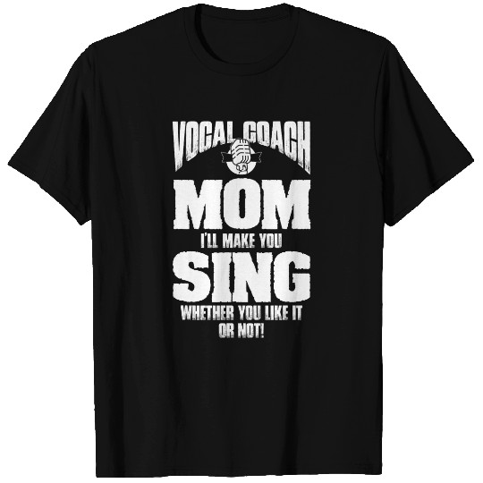 Vocal Coachs Mom Ill Make You Sing Whether You Like or Not T-Shirts