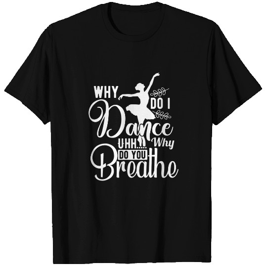 Why Do I Dance Funny Saying Dancing Dancer Ballerina T-Shirts