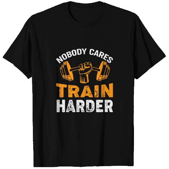 Nobody Cares Train Harder Fitness Weightlifting Workout T-Shirts