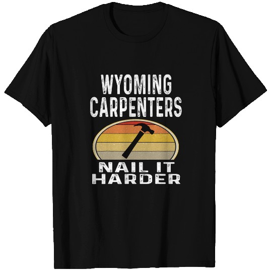 Wyoming Carpenters Nail It Harder Funny Carpenter Hammer T-Shirts