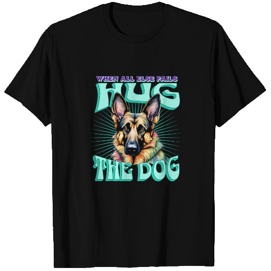 When All Else Fails Hug the Dog German Shepherd GSD T-Shirts