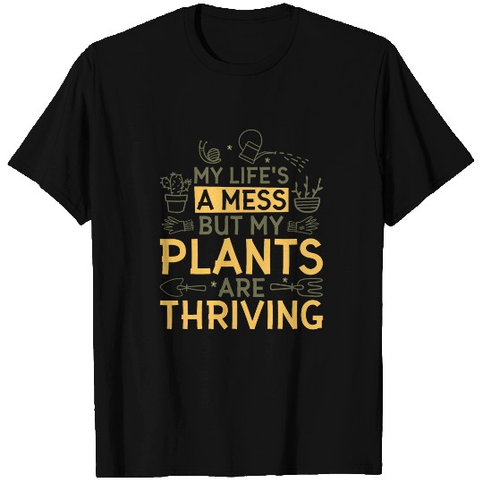 My LifeS A Mess But My Plants Are Thriving Gardener Garden T-Shirts