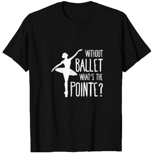 Without ballet whats the pointe T-Shirts