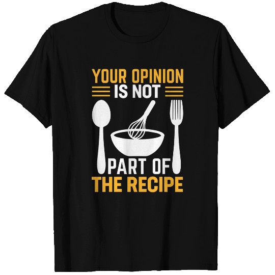 Your Opinion Is Not Part Of The Recipe I Cooking 1 T-Shirts