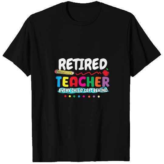 Retired Teacher Every Child Left Behind Retirement Teachers T-Shirts