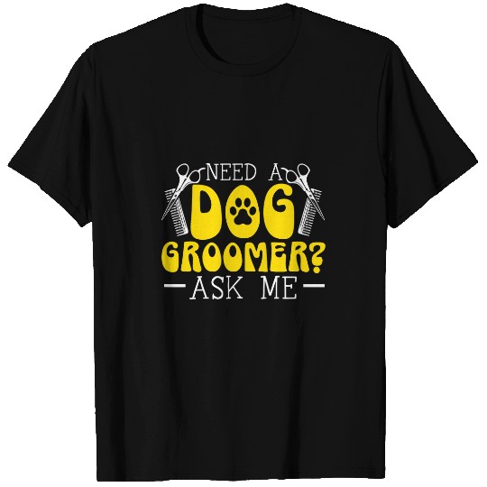 Need A Dog Groomer Ask Me Pet Grooming Fur Artist T-Shirts