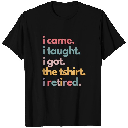Retired Teacher Retirement I Came I Taught I Got The T-Shirts