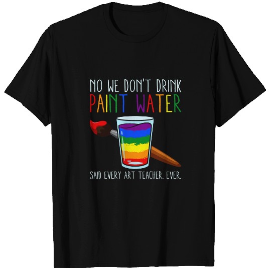 we dont drink the paint water Said every Art teacher ever T-Shirts