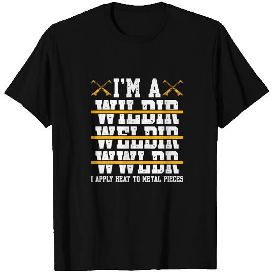 Im A Welder I Apply Heat To Metal Pieces T-Shirts