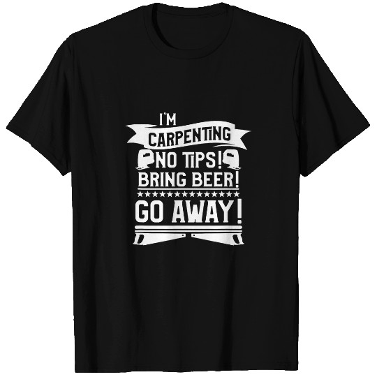 Im Carpenting No Tips Bring Beer Go Away Woodworking T-Shirts