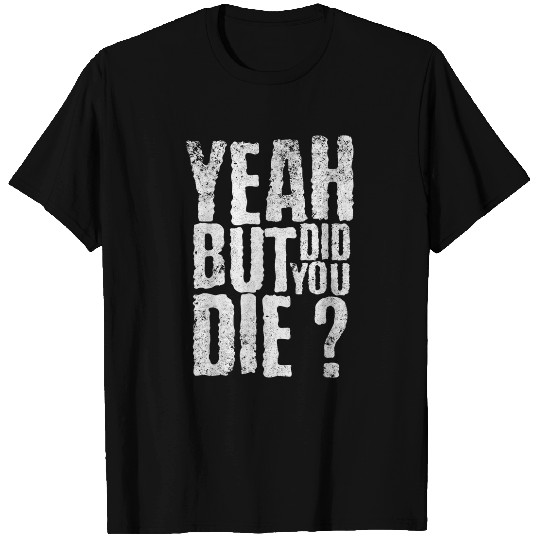 Yeah But Did You Die Funny sarcastic Gym Workout quote T-Shirts