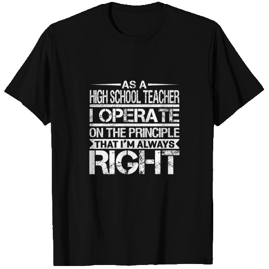 As A High School Teacher I Operate On The Principle That Im T-Shirts