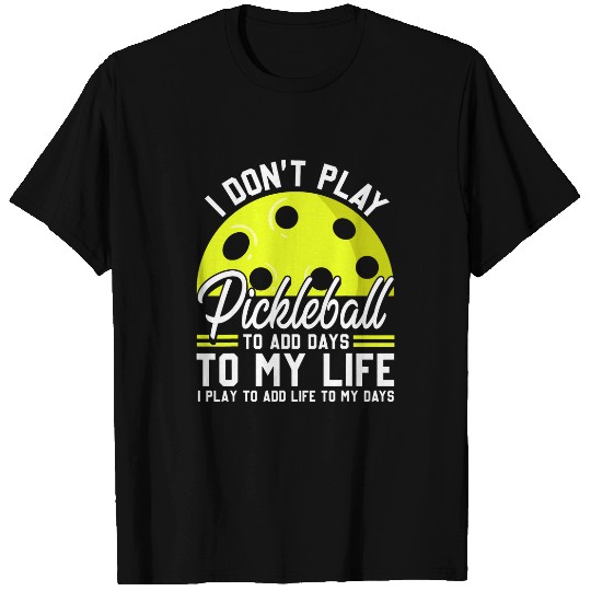 I dont play Pickleball to add days to my life pickler T-Shirts