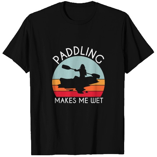 Kayak Paddle Boat Paddling Makes Me Wet T-Shirts