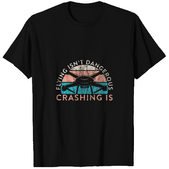 Drone Pilot Flying Isnt Dangerous Crashing Is Quadrocopter T-Shirts