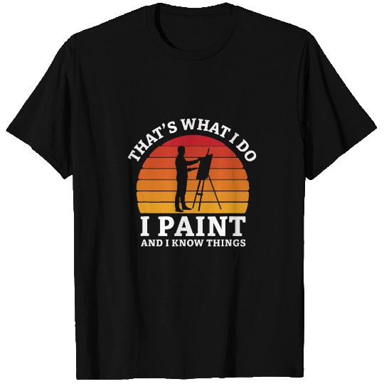 Thats What I Do I Paint And I Know Things Painting Coloring T-Shirts