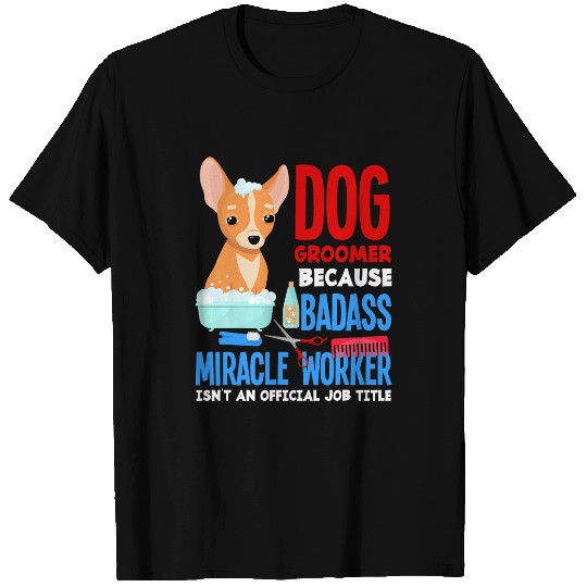 Dog Groomer Because Badass Miracle Worker Isnt Job Title T-Shirts