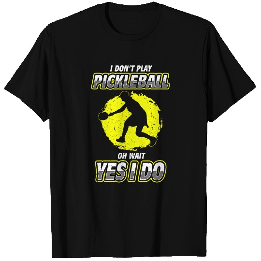 I dont play pickleball oh wait yes I do Design Man Woman T-Shirts