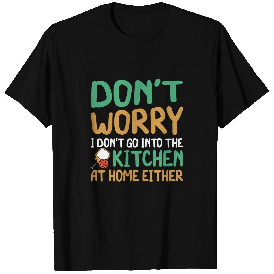 I Dont Go into the Kitchen at homes Funny Pickleball Novelty T-Shirts