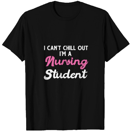 I cant chill out Im a nursing student nursing T-Shirts