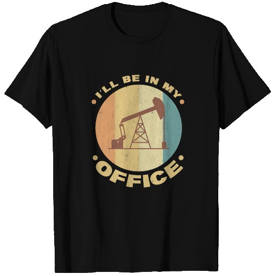Mens Ill Be In My Office Oilfield Worker Oil Rig Roughneck T-Shirts