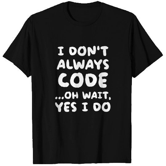 I Dont Always Code Funny Programming Programmer T-Shirts